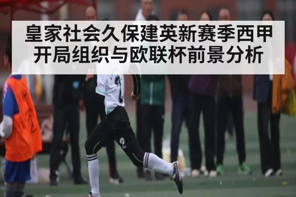 皇家社会久保建英新赛季西甲开局组织与欧联杯前景分析 | bandao